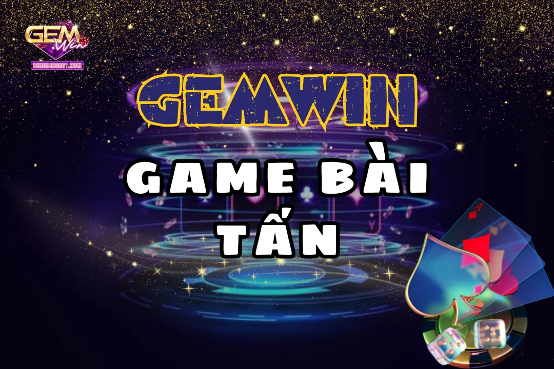 Chơi Bài tấn hấp dẫn và uy tín nhất tại cổng game Gemwin